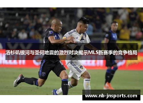 洛杉矶银河与圣何地震的激烈对决揭示MLS新赛季的竞争格局